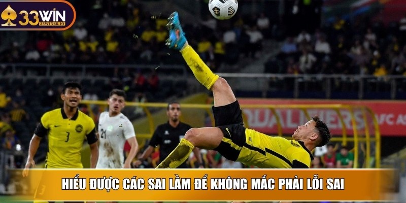 Kèo Malaysia - Hình thức được ưa chuộng nhất tại 33WIN 4 Hiểu được các sai lầm để không mắc phải lỗi sai